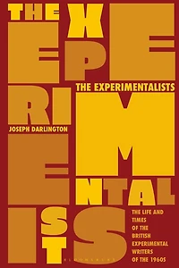 The Experimentalists: The Life And Times Of The British Experimental Writers Of The 1960s
