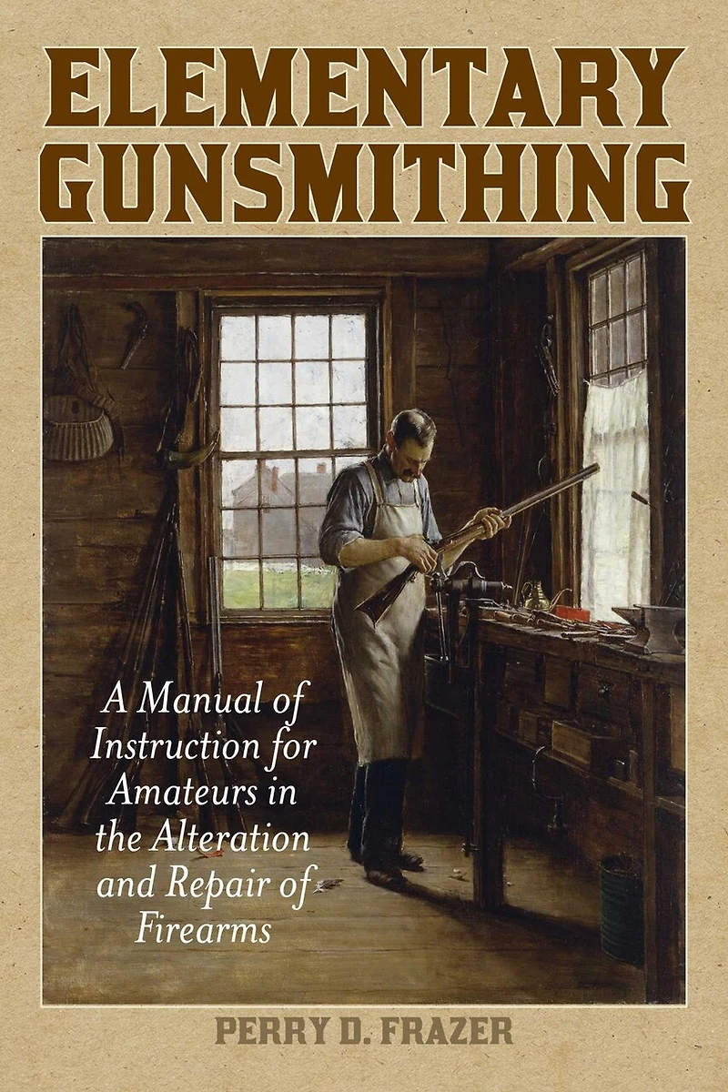 Elementary Gunsmithing: A Manual of Instruction for Amateurs the Alteration and Repair Firearms