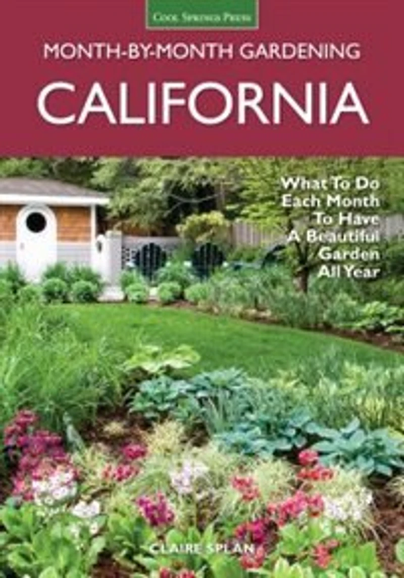 California Month-by-Month Gardening: What to Do Each Month Have a Beautiful Garden All Year