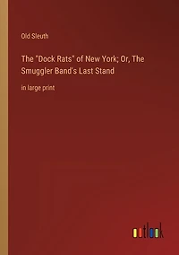 The Dock Rats of New York; Or, The Smuggler Band's Last Stand: in large print