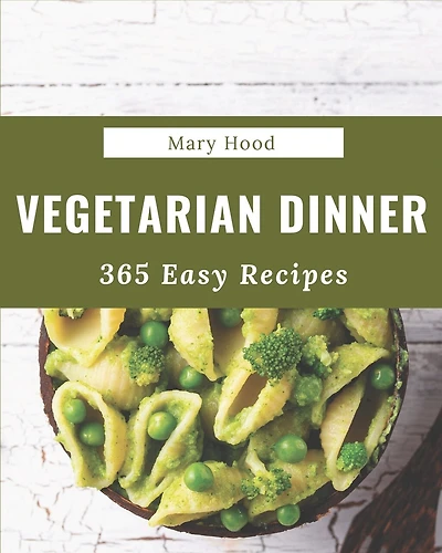 365 Easy Vegetarian Dinner Recipes: An Easy Vegetarian Dinner Cookbook that Novice can Cook