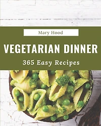 365 Easy Vegetarian Dinner Recipes: An Easy Vegetarian Dinner Cookbook that Novice can Cook