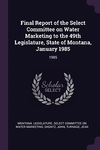 Final Report of the Select Committee on Water Marketing to 49th Legislature, State Montana, January 1985: 1985