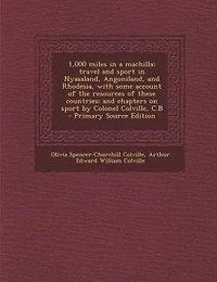 1,000 miles in a machilla: travel and sport in Nyasaland, Angoniland, and Rhodesia