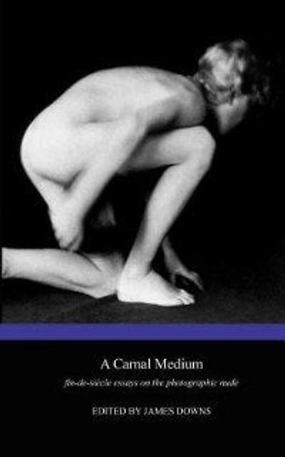 A Carnal Medium: Fin De Siècle Essays On The Photographic Nude