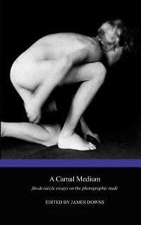 A Carnal Medium: Fin De Siècle Essays On The Photographic Nude