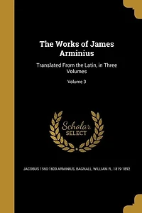 The Works of James Arminius: Translated From the Latin, in Three Volumes; Volume 3