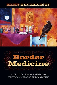 Border Medicine: A Transcultural History of Mexican American Curanderismo