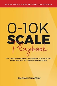 0-10K SCALE Playbook: The Unconventional Playbook for Scaling Your Agency to 10K/MO and Beyond