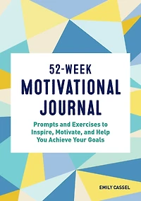52-Week Motivational Journal: Prompts and Exercises to Inspire, Motivate, and Help You Achieve Your Goals