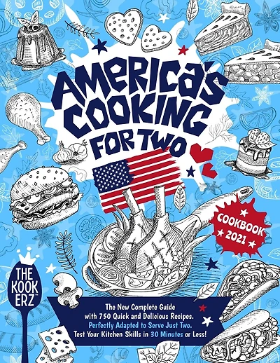America's Cooking for Two Cookbook 2021: The New Complete Guide With 750 Quick and Delicious Recipes Perfectly Adapted to Serve Just Two. Test Your Kitchen Skills in 30 Minutes or Less!