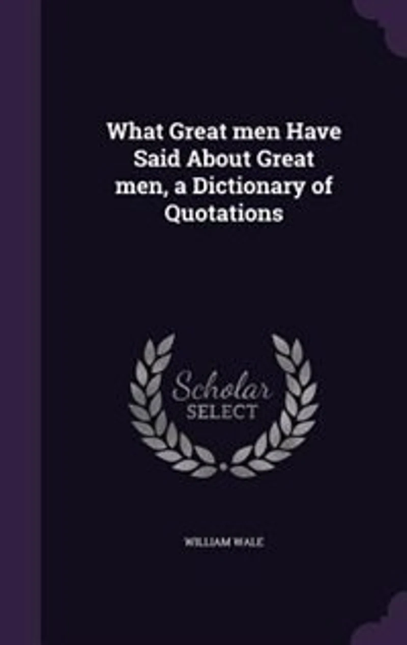 What Great men Have Said About Great men, a Dictionary of Quotations