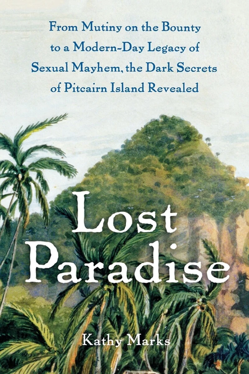 Lost Paradise: From Mutiny on the Bounty to a Modern-Day Legacy of Sexual Mayhem, Dark Secrets Pitcairn Island Revealed