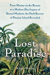Lost Paradise: From Mutiny on the Bounty to a Modern-Day Legacy of Sexual Mayhem, Dark Secrets Pitcairn Island Revealed