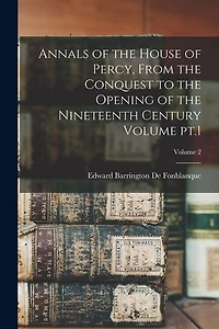 Annals of the House of Percy, From the Conquest to the Opening of the Nineteenth Century Volume pt.1; Volume 2