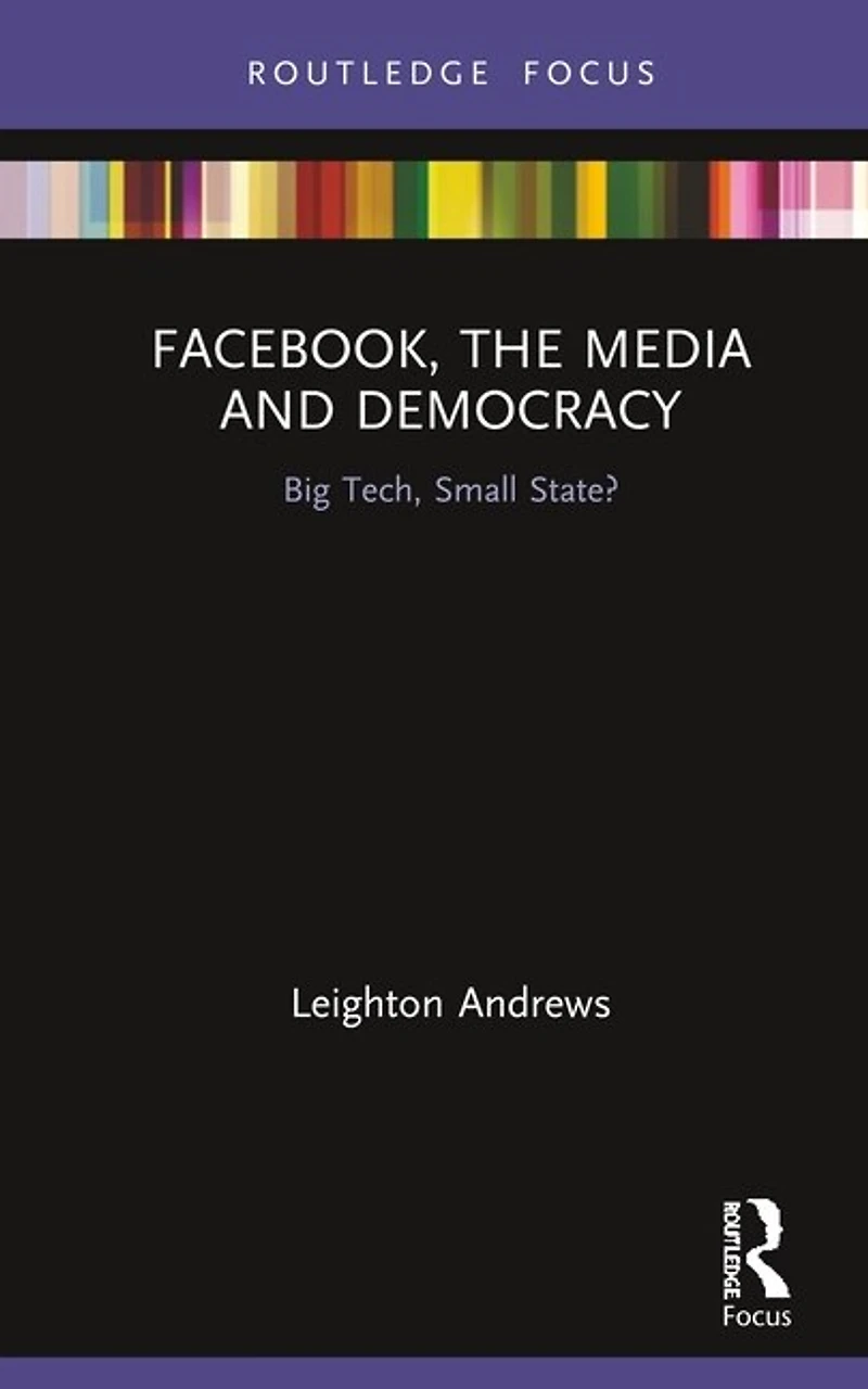 Facebook, the Media and Democracy: Big Tech, Small State?