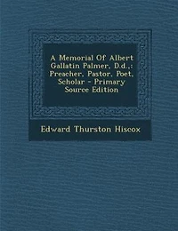 A Memorial Of Albert Gallatin Palmer, D.d.,: Preacher, Pastor, Poet, Scholar - Primary Source Edition