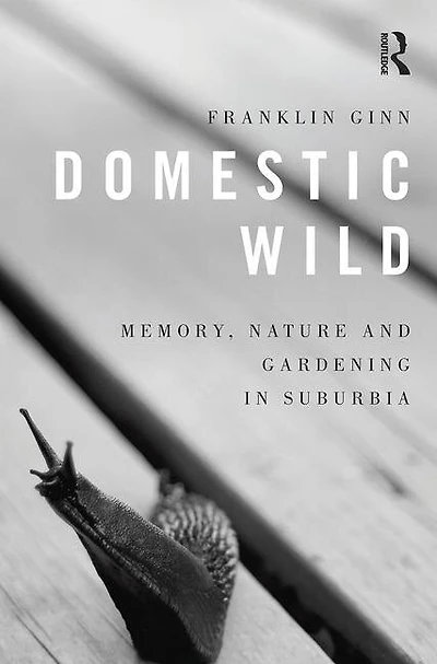 Domestic Wild: Memory, Nature And Gardening Suburbia