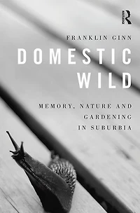 Domestic Wild: Memory, Nature And Gardening Suburbia