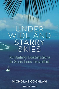 Under Wide and Starry Skies: 50 Sailing Destinations Seas Less Travelled