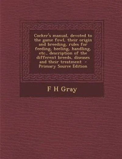 Cocker's manual, devoted to the game fowl, their origin and breeding, rules for feeding, heeling, handling, etc., description of the different breeds, diseases and their treatment  - Primary Source Edition