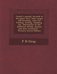 Cocker's manual, devoted to the game fowl, their origin and breeding, rules for feeding, heeling, handling, etc., description of the different breeds, diseases and their treatment  - Primary Source Edition