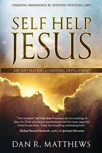 Self Help Jesus: Creating Abundance By Applying Spiritual Laws