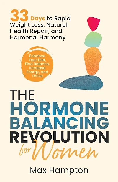 The Hormone Balancing Revolution for Women: Enhance Your Diet, Find Balance, Increase Energy, and Thrive; 33 Days to Rapid Weight Loss, Natural Health Repair, and Hormonal Harmony