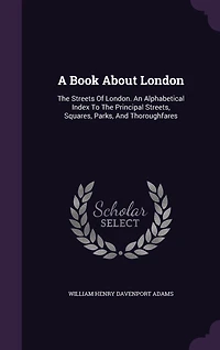 A Book About London: The Streets Of London. An Alphabetical Index To Principal Streets, Squares, Parks, And Thoroughfares