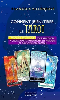 Comment (bien) tirer le tarot: manuel pratique pour apprendre à lire les cartes, interpréter les messages et orienter votre destin