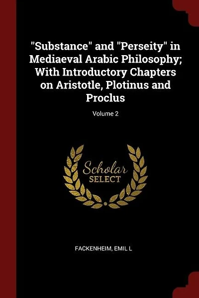 "Substance" and "Perseity" in Mediaeval Arabic Philosophy; With Introductory Chapters on Aristotle, Plotinus and Proclus; Volume 2