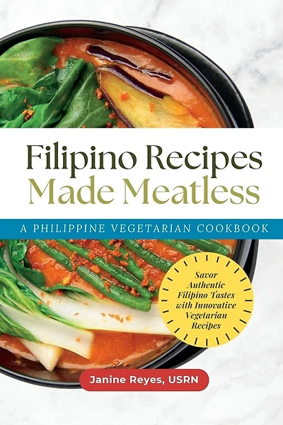 Filipino Recipes Made Meatless: A Philippine Vegetarian Cookbook - Savor Authentic Filipino Tastes with Innovative Vegetarian Recipes