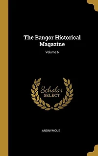 The Bangor Historical Magazine; Volume 6