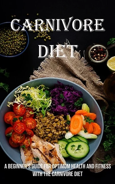Carnivore Diet: A Beginner's Guide for Optimum Health and Fitness With the Carnivore Diet