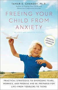 Freeing Your Child from Anxiety, Revised and Updated Edition: Practical Strategies to Overcome Fears, Worries, Phobias Be Prepared for Life--from Toddlers Teens