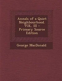 Annals of a Quiet Neighbourhood. VOL. III - Primary Source Edition