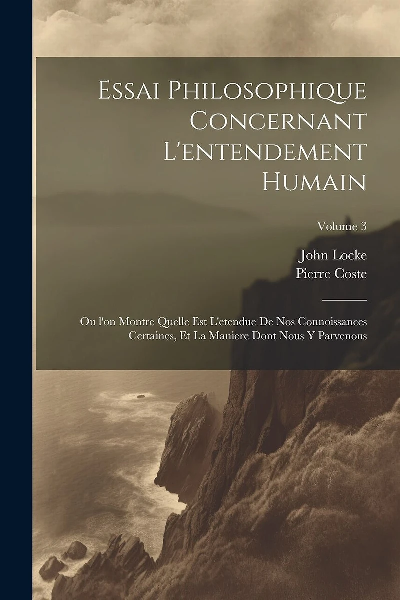 Essai philosophique concernant l'entendement humain: Ou l'on montre quelle est l'etendue de nos connoissances certaines, et la maniere dont nous y parvenons; Volume 3