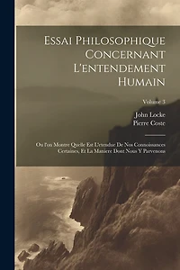 Essai philosophique concernant l'entendement humain: Ou l'on montre quelle est l'etendue de nos connoissances certaines, et la maniere dont nous y parvenons; Volume 3