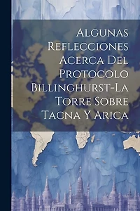 Algunas Reflecciones Acerca Del Protocolo Billinghurst-La Torre Sobre Tacna Y Arica