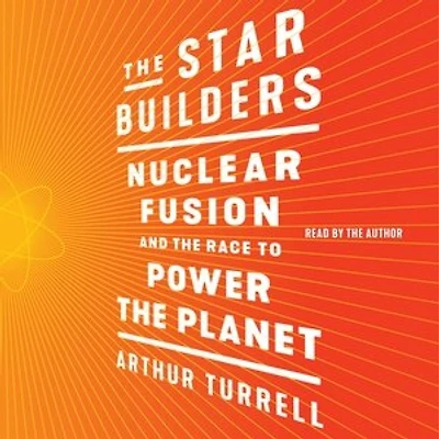 The Star Builders: Nuclear Fusion And The Race To Power The Planet