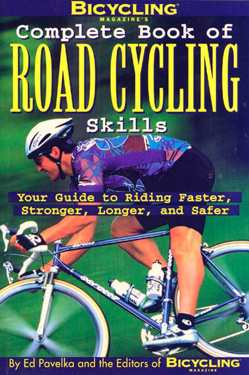 Bicycling Magazine's Complete Book of Road Cycling Skills: Your Guide To Riding Faster, Stronger, Longer, And Safer