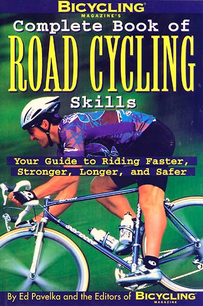 Bicycling Magazine's Complete Book of Road Cycling Skills: Your Guide To Riding Faster, Stronger, Longer, And Safer