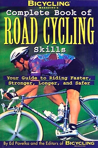 Bicycling Magazine's Complete Book of Road Cycling Skills: Your Guide To Riding Faster, Stronger, Longer, And Safer