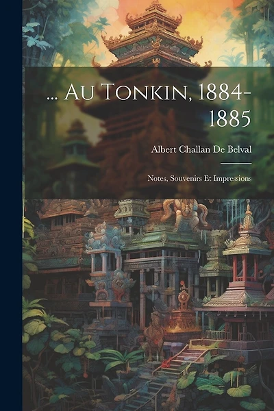 ... Au Tonkin, 1884-1885: Notes, Souvenirs Et Impressions