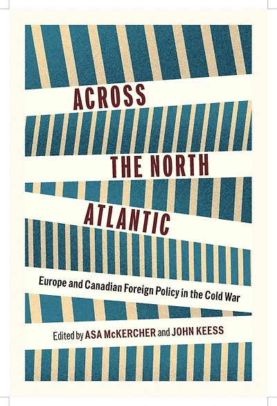 Across the North Atlantic: Europe and Canadian Foreign Policy in the Cold War