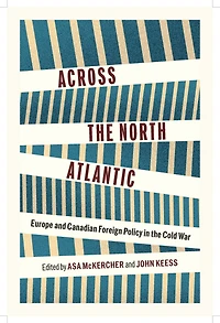 Across the North Atlantic: Europe and Canadian Foreign Policy in the Cold War