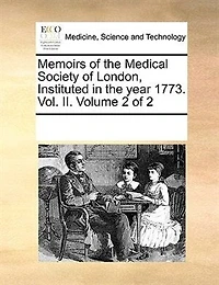 Memoirs Of The Medical Society London, Instituted Year 1773. Vol. Ii.  Volume 2