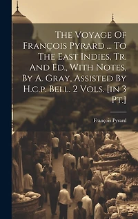 The Voyage Of François Pyrard ... To The East Indies, Tr. And Ed., With Notes, By A. Gray, Assisted By H.c.p. Bell. 2 Vols. [in 3 Pt.]