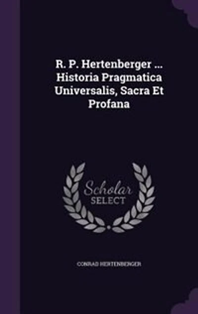R. P. Hertenberger ... Historia Pragmatica Universalis, Sacra Et Profana
