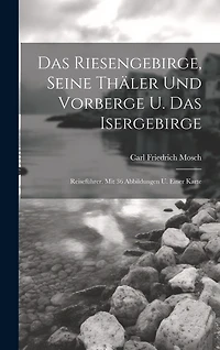 Das Riesengebirge, Seine Thäler Und Vorberge U. Das Isergebirge: Reiseführer. Mit 36 Abbildungen U. Einer Karte